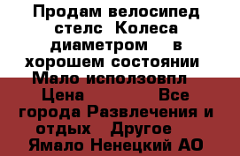 Продам велосипед стелс. Колеса диаметром 20.в хорошем состоянии. Мало исползовпл › Цена ­ 3000.. - Все города Развлечения и отдых » Другое   . Ямало-Ненецкий АО